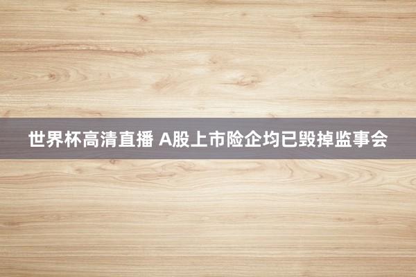 世界杯高清直播 A股上市险企均已毁掉监事会
