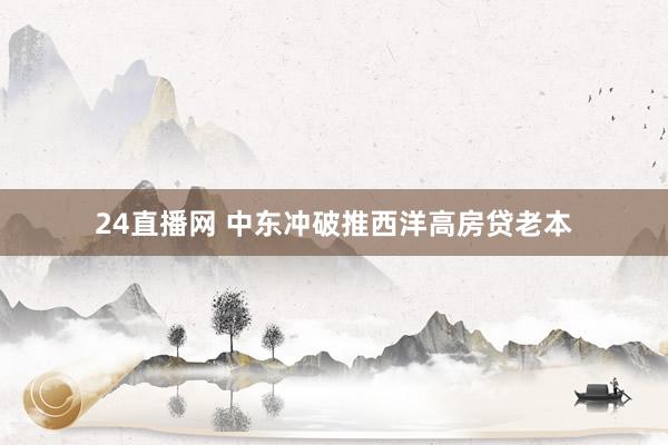 24直播网 中东冲破推西洋高房贷老本