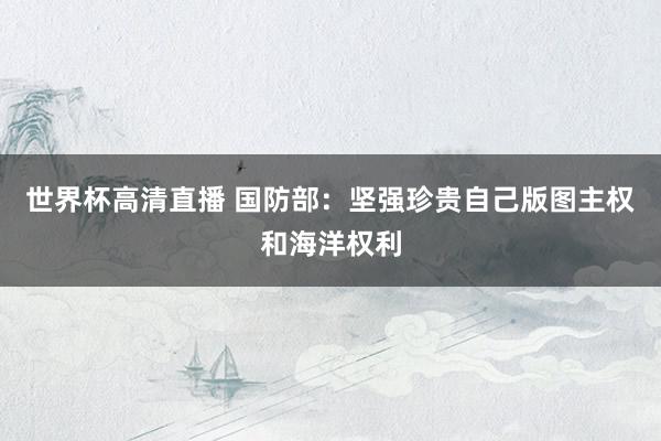 世界杯高清直播 国防部:坚强珍贵自己版图主权和海洋权利