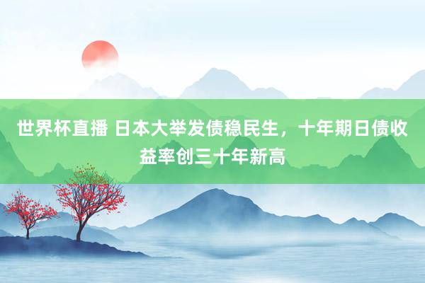 世界杯直播 日本大举发债稳民生,十年期日债收益率创三十年新高