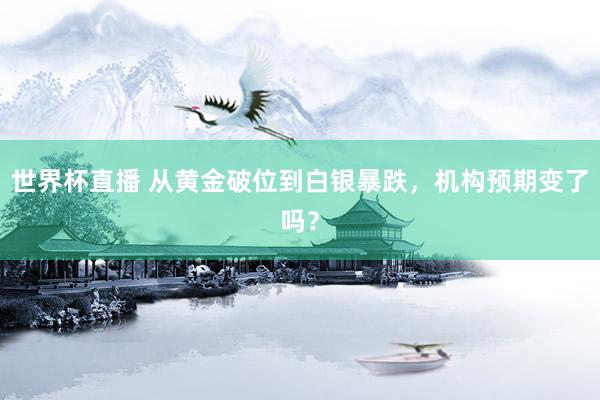 世界杯直播 从黄金破位到白银暴跌，机构预期变了吗？