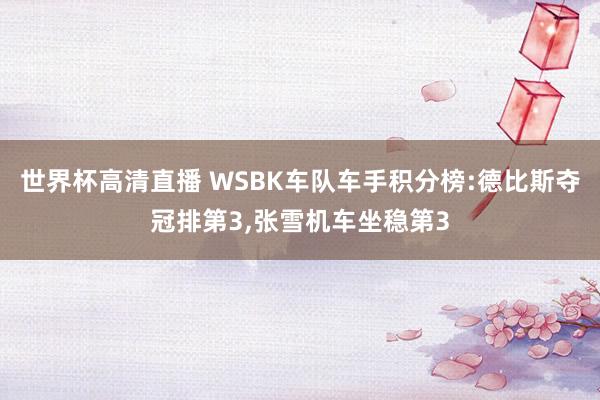 世界杯高清直播 WSBK车队车手积分榜:德比斯夺冠排第3,张雪机车坐稳第3