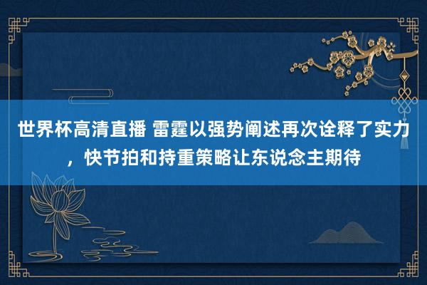 世界杯高清直播 雷霆以强势阐述再次诠释了实力,快节拍和持重策略让东说念主期待
