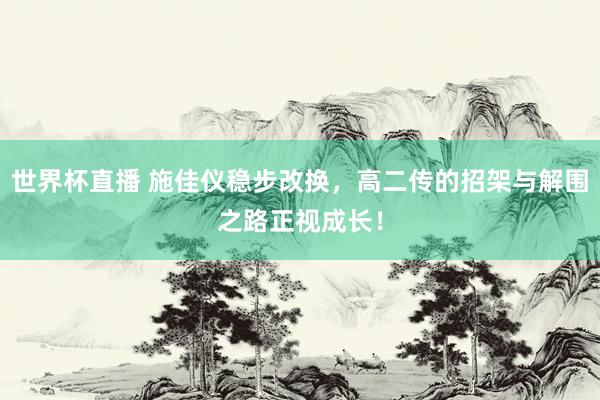 世界杯直播 施佳仪稳步改换,高二传的招架与解围之路正视成长!
