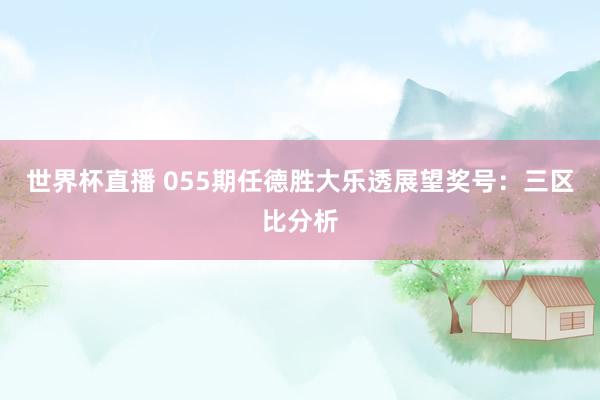 世界杯直播 055期任德胜大乐透展望奖号:三区比分析