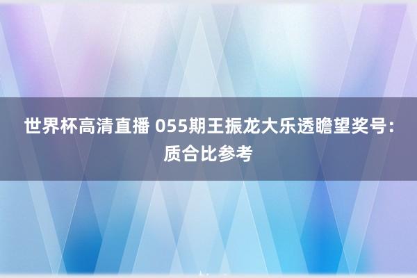 世界杯高清直播 055期王振龙大乐透瞻望奖号:质合比参考