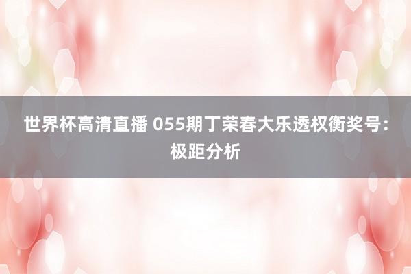 世界杯高清直播 055期丁荣春大乐透权衡奖号:极距分析