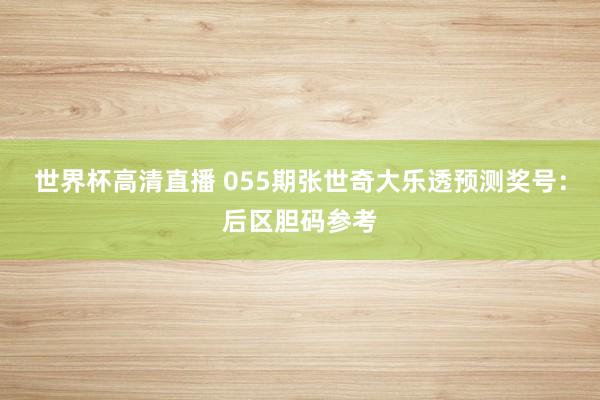 世界杯高清直播 055期张世奇大乐透预测奖号:后区胆码参考