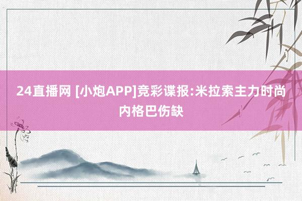 24直播网 [小炮APP]竞彩谍报:米拉索主力时尚内格巴伤缺