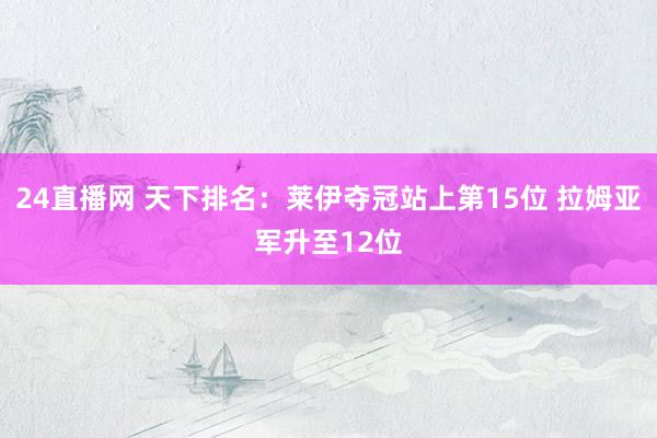 24直播网 天下排名:莱伊夺冠站上第15位 拉姆亚军升至12位