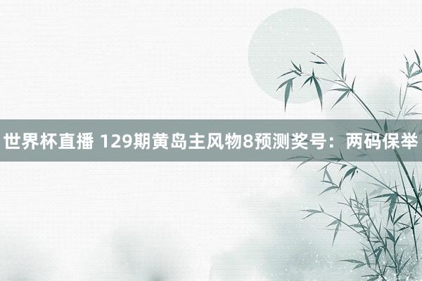 世界杯直播 129期黄岛主风物8预测奖号:两码保举