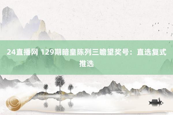 24直播网 129期暗皇陈列三瞻望奖号:直选复式推选