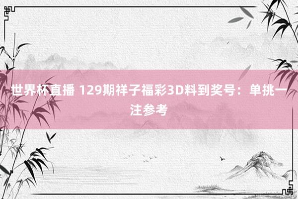 世界杯直播 129期祥子福彩3D料到奖号:单挑一注参考