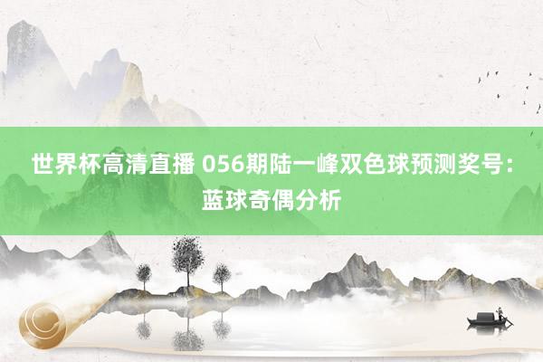 世界杯高清直播 056期陆一峰双色球预测奖号:蓝球奇偶分析