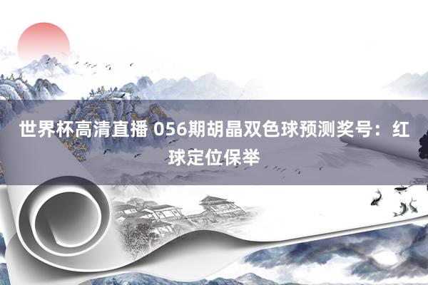 世界杯高清直播 056期胡晶双色球预测奖号:红球定位保举