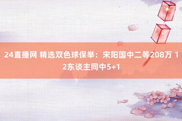 24直播网 精选双色球保举:宋阳国中二等208万 12东谈主同中5+1