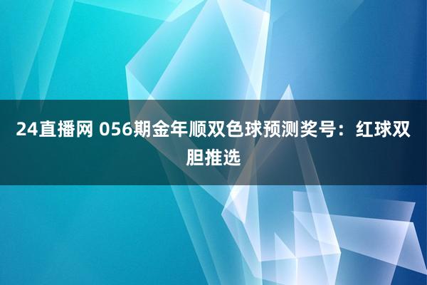 24直播网 056期金年顺双色球预测奖号:红球双胆推选
