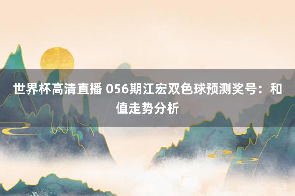 世界杯高清直播 056期江宏双色球预测奖号:和值走势分析