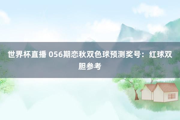 世界杯直播 056期恋秋双色球预测奖号:红球双胆参考