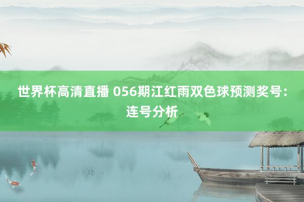 世界杯高清直播 056期江红雨双色球预测奖号：连号分析