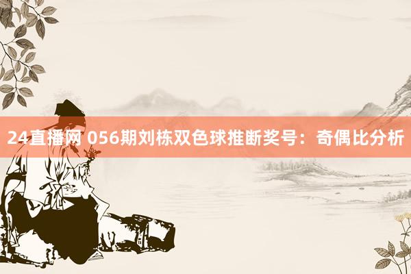 24直播网 056期刘栋双色球推断奖号:奇偶比分析