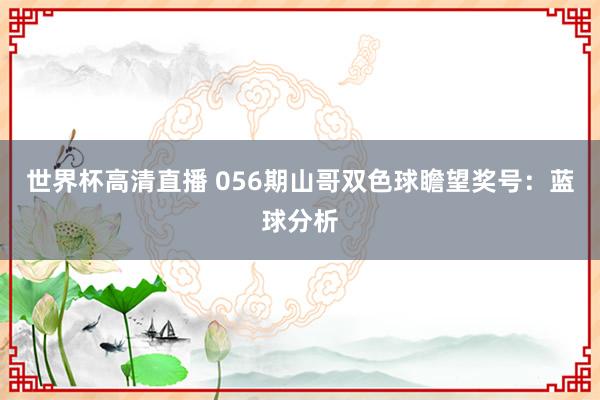 世界杯高清直播 056期山哥双色球瞻望奖号：蓝球分析