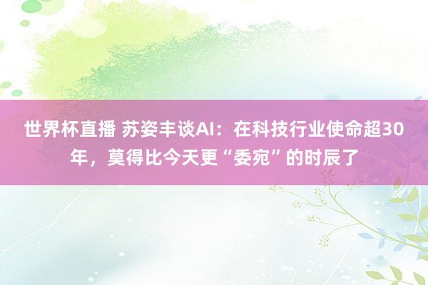 世界杯直播 苏姿丰谈AI:在科技行业使命超30年,莫得比今天更“委宛”的时辰了