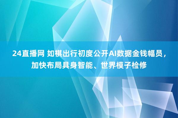 24直播网 如祺出行初度公开AI数据金钱幅员,加快布局具身智能、世界模子检修