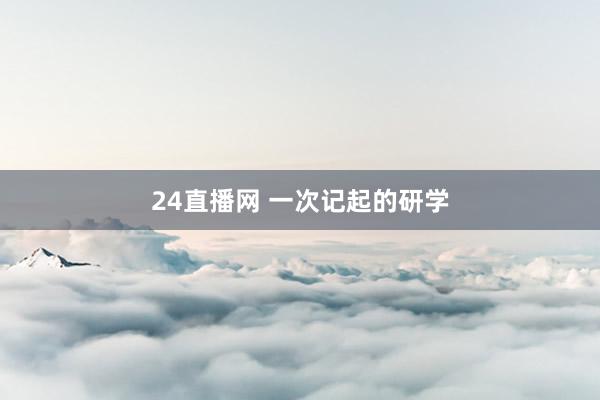 24直播网 一次记起的研学