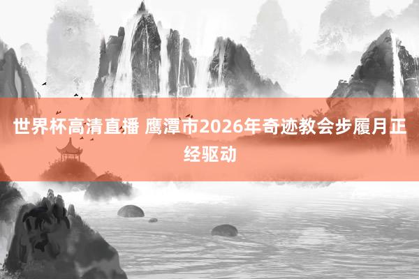 世界杯高清直播 鹰潭市2026年奇迹教会步履月正经驱动