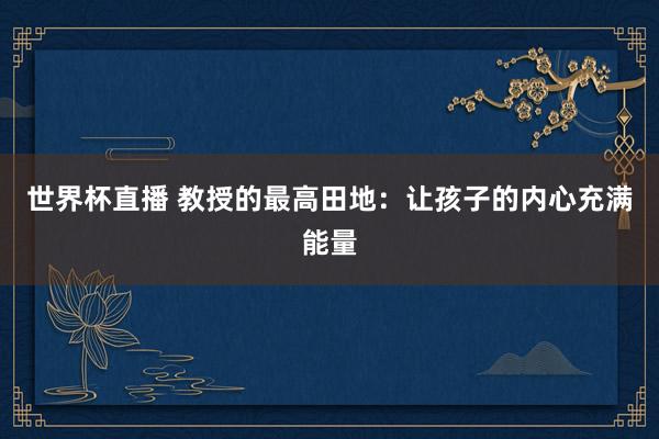 世界杯直播 教授的最高田地:让孩子的内心充满能量