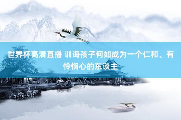 世界杯高清直播 训诲孩子何如成为一个仁和、有怜悯心的东谈主