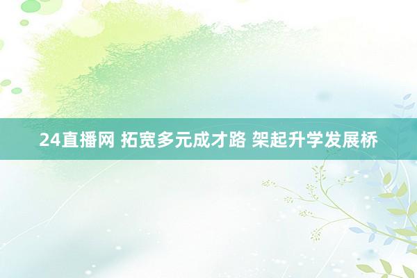 24直播网 拓宽多元成才路 架起升学发展桥