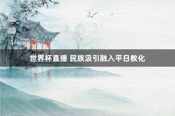 世界杯直播 民族汲引融入平日教化