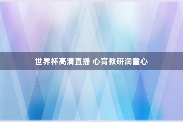 世界杯高清直播 心育教研润童心