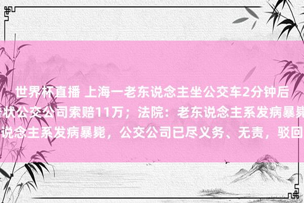 世界杯直播 上海一老东说念主坐公交车2分钟后突发疾病归天,家属告状公交公司索赔11万;法院:老东说念主系发病暴毙,公交公司已尽义务、无责,驳回家属诉求