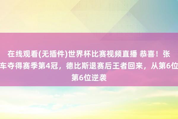 在线观看(无插件)世界杯比赛视频直播 恭喜!张雪机车夺得赛季第4冠,德比斯退赛后王者回来,从第6位逆袭