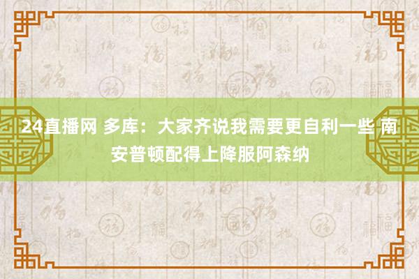 24直播网 多库:大家齐说我需要更自利一些 南安普顿配得上降服阿森纳