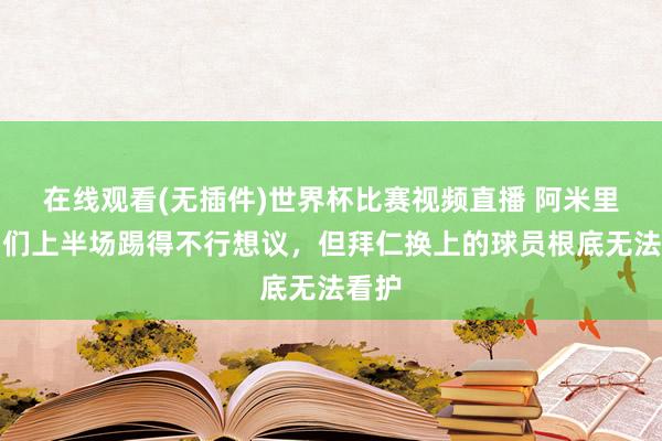在线观看(无插件)世界杯比赛视频直播 阿米里：咱们上半场踢得不行想议，但拜仁换上的球员根底无法看护