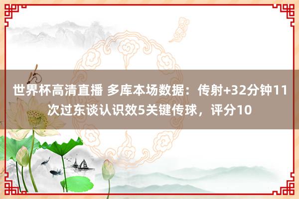 世界杯高清直播 多库本场数据:传射+32分钟11次过东谈认识效5关键传球,评分10