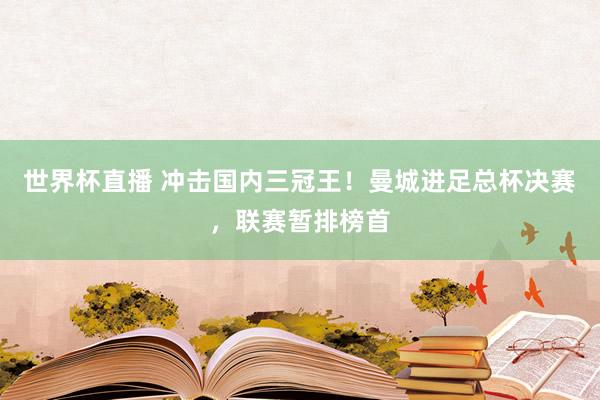 世界杯直播 冲击国内三冠王！曼城进足总杯决赛，联赛暂排榜首