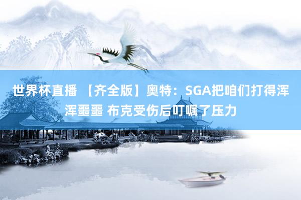世界杯直播 【齐全版】奥特:SGA把咱们打得浑浑噩噩 布克受伤后叮嘱了压力