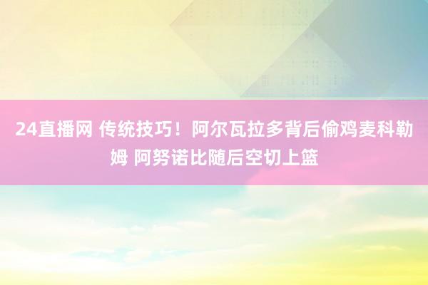 24直播网 传统技巧！阿尔瓦拉多背后偷鸡麦科勒姆 阿努诺比随后空切上篮