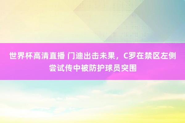世界杯高清直播 门迪出击未果，C罗在禁区左侧尝试传中被防护球员突围