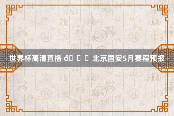 世界杯高清直播 📆北京国安5月赛程预报