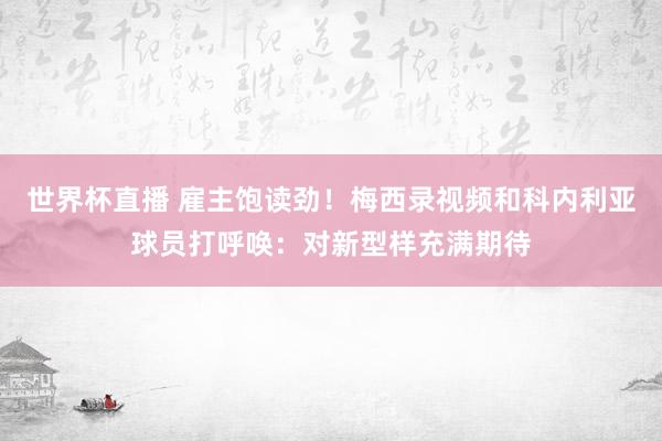世界杯直播 雇主饱读劲!梅西录视频和科内利亚球员打呼唤:对新型样充满期待