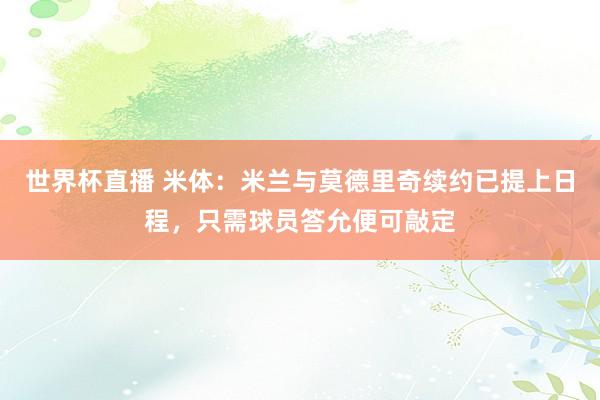 世界杯直播 米体:米兰与莫德里奇续约已提上日程,只需球员答允便可敲定