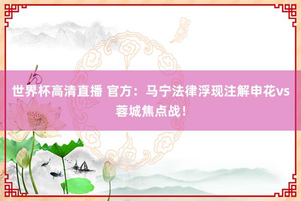 世界杯高清直播 官方：马宁法律浮现注解申花vs蓉城焦点战！