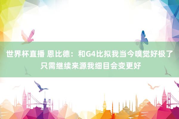 世界杯直播 恩比德:和G4比拟我当今嗅觉好极了 只需继续来源我细目会变更好