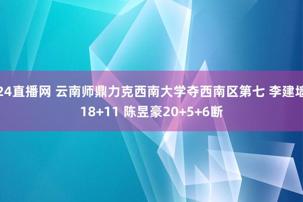 24直播网 云南师鼎力克西南大学夺西南区第七 李建墙18+11 陈昱豪20+5+6断